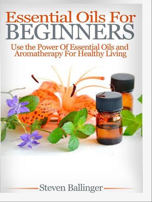 cover image of Essential Oils For Beginners--Use the Power of Essential Oils & Aromatherapy For Healthy Living